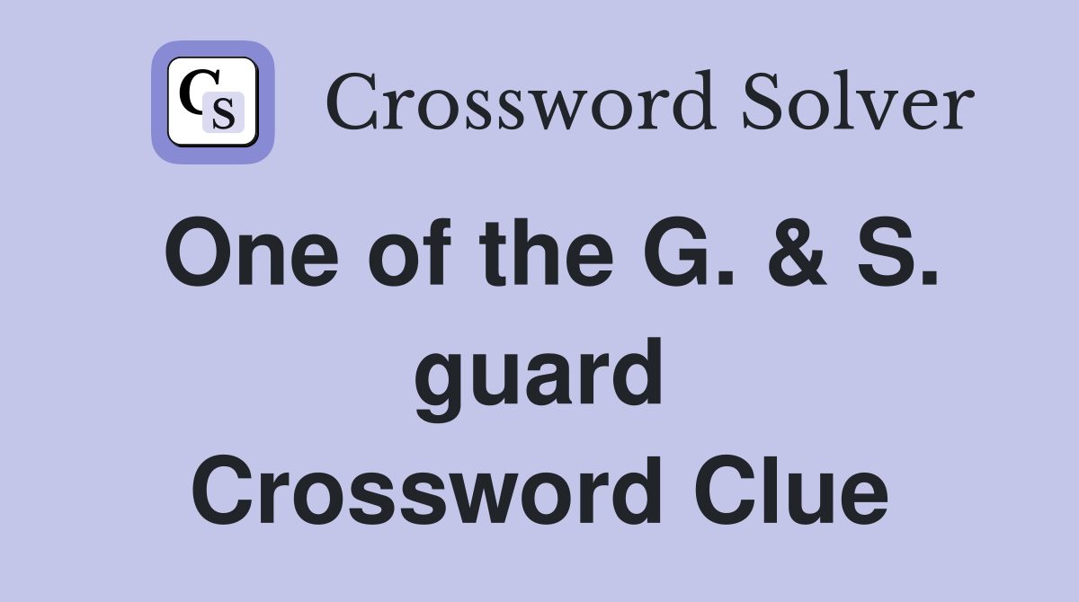 One of the G. & S. guard Crossword Clue