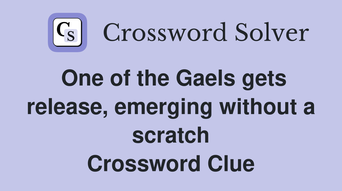 One of the Gaels gets release, emerging without a scratch Crossword Clue
