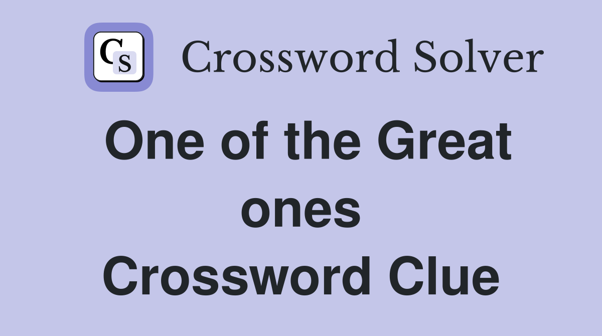 One of the Great ones Crossword Clue