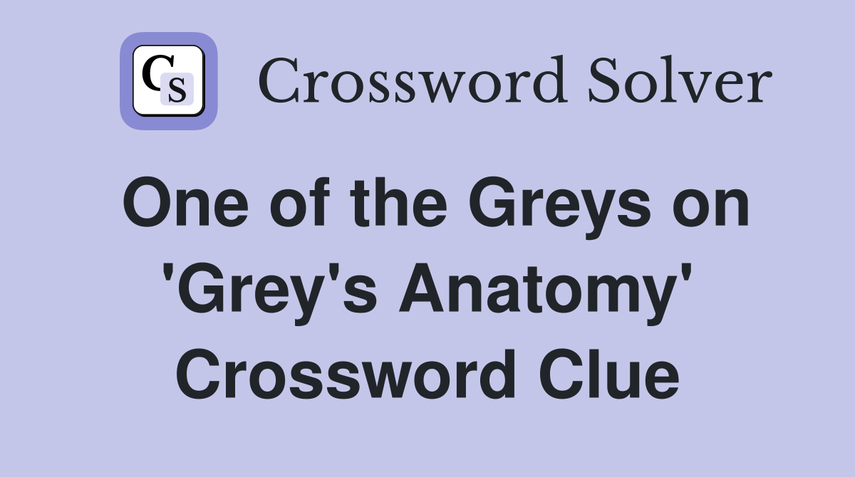 One of the Greys on 'Grey's Anatomy' Crossword Clue