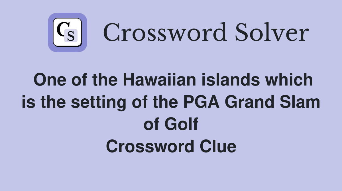 One of the Hawaiian islands which is the setting of the PGA Grand Slam of Golf Crossword Clue