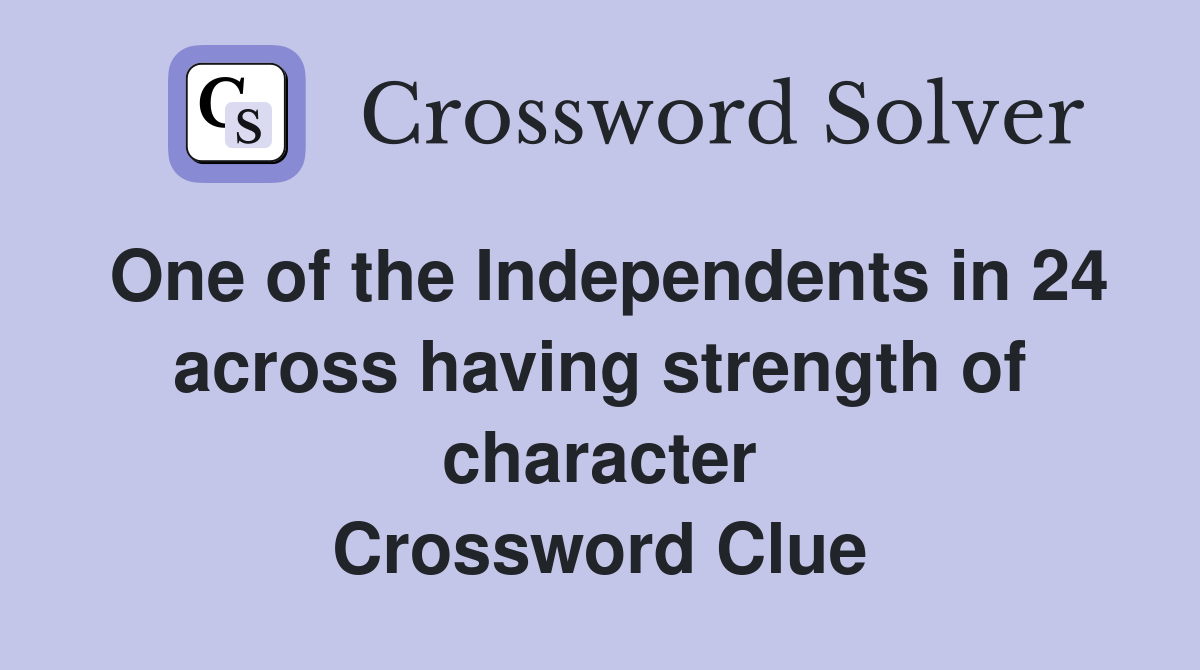 One of the Independents in 24 across having strength of character Crossword Clue