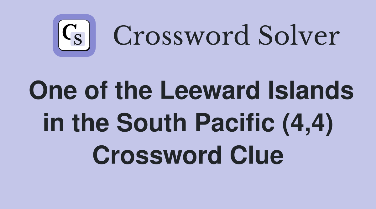 One of the Leeward Islands in the South Pacific (4,4) Crossword Clue