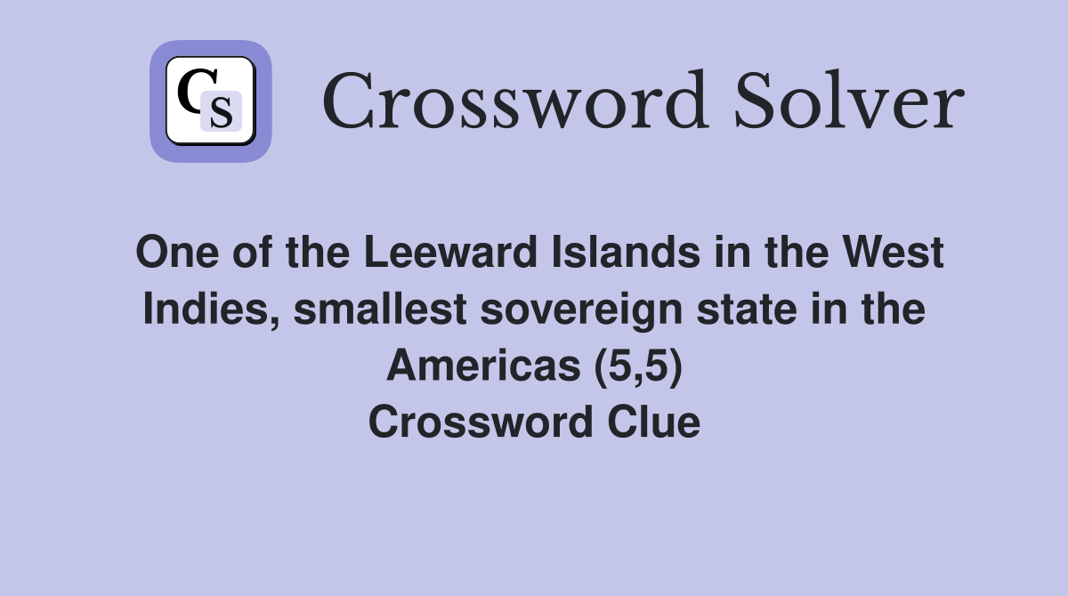 One of the Leeward Islands in the West Indies, smallest sovereign state in the Americas (5,5) Crossword Clue