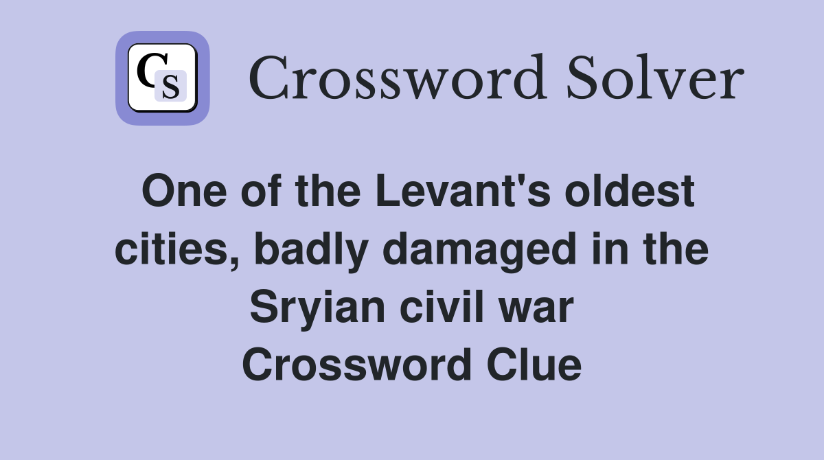 One of the Levant's oldest cities, badly damaged in the Sryian civil war Crossword Clue