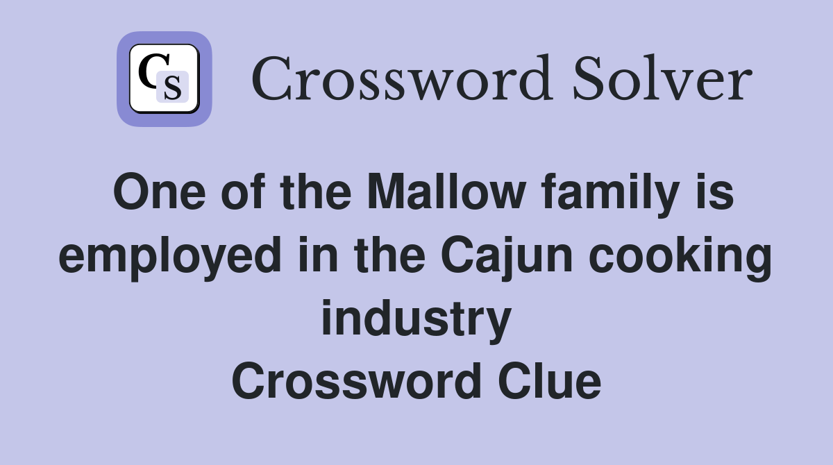 One of the Mallow family is employed in the Cajun cooking industry Crossword Clue