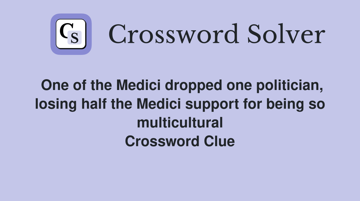 One of the Medici dropped one politician, losing half the Medici support for being so multicultural Crossword Clue