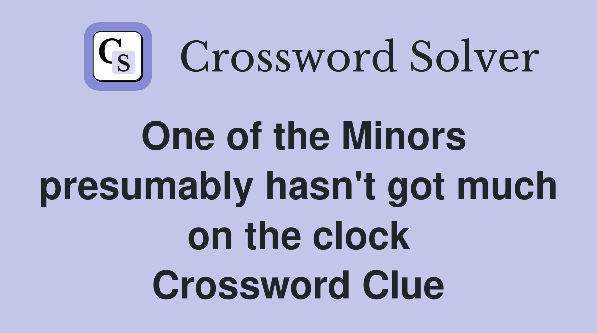 One of the Minors presumably hasn't got much on the clock Crossword Clue