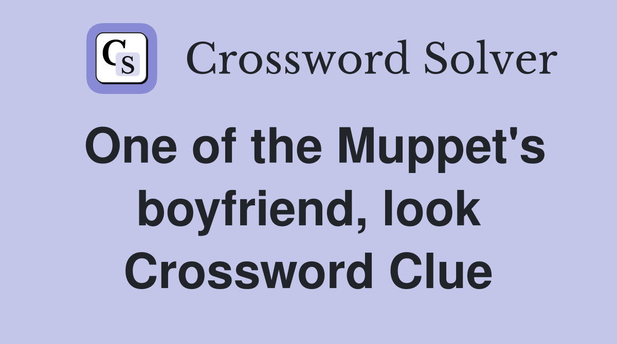 One of the Muppet's boyfriend, look Crossword Clue