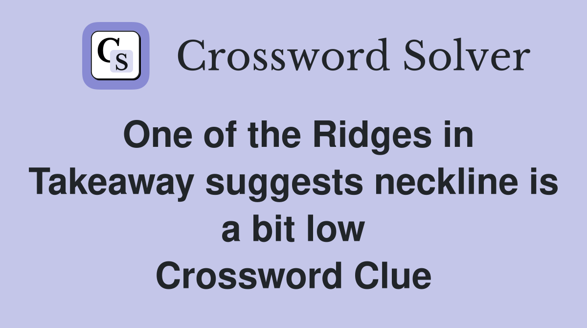 One of the Ridges in Takeaway suggests neckline is a bit low Crossword Clue