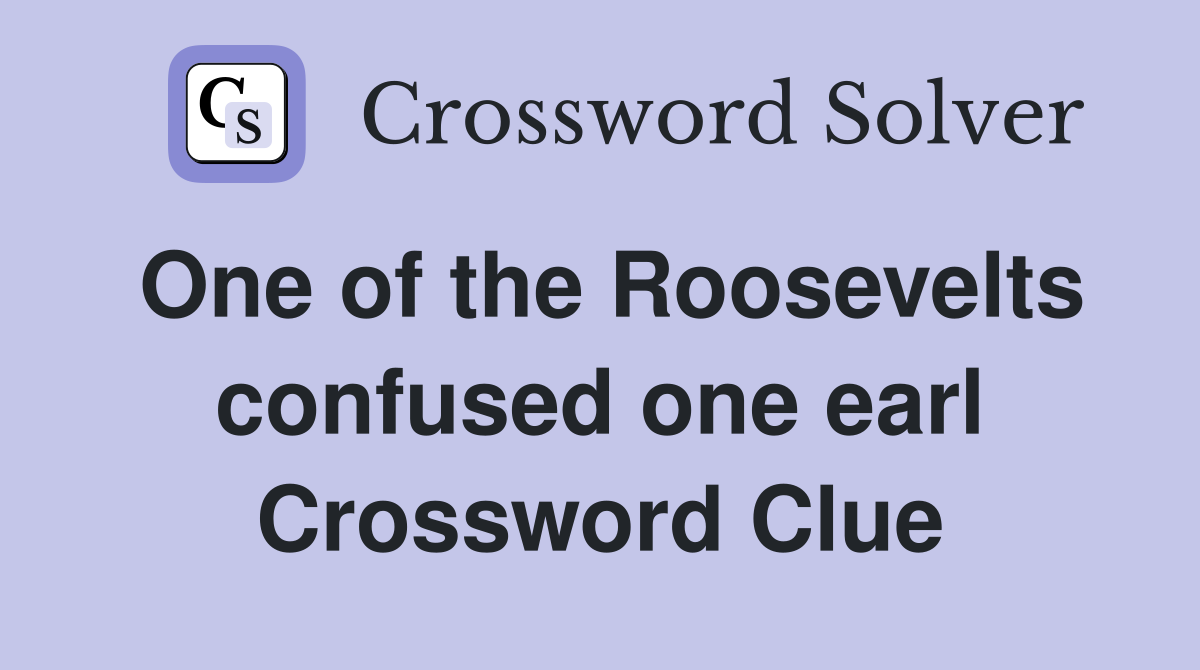 One of the Roosevelts confused one earl Crossword Clue