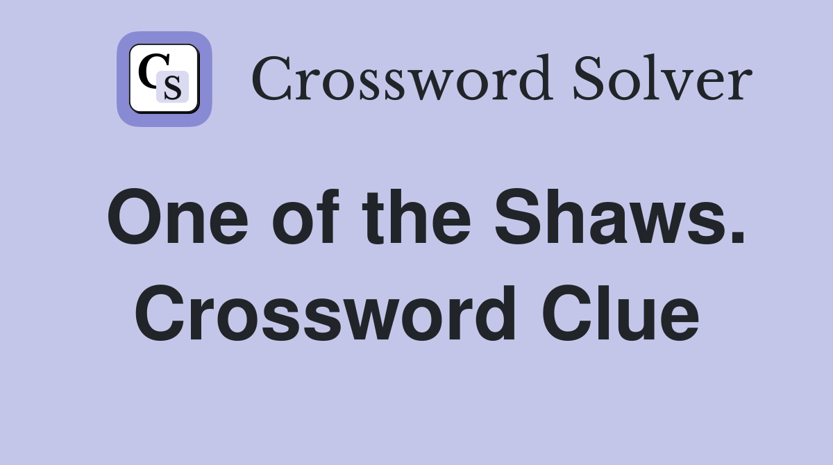 One of the Shaws. Crossword Clue
