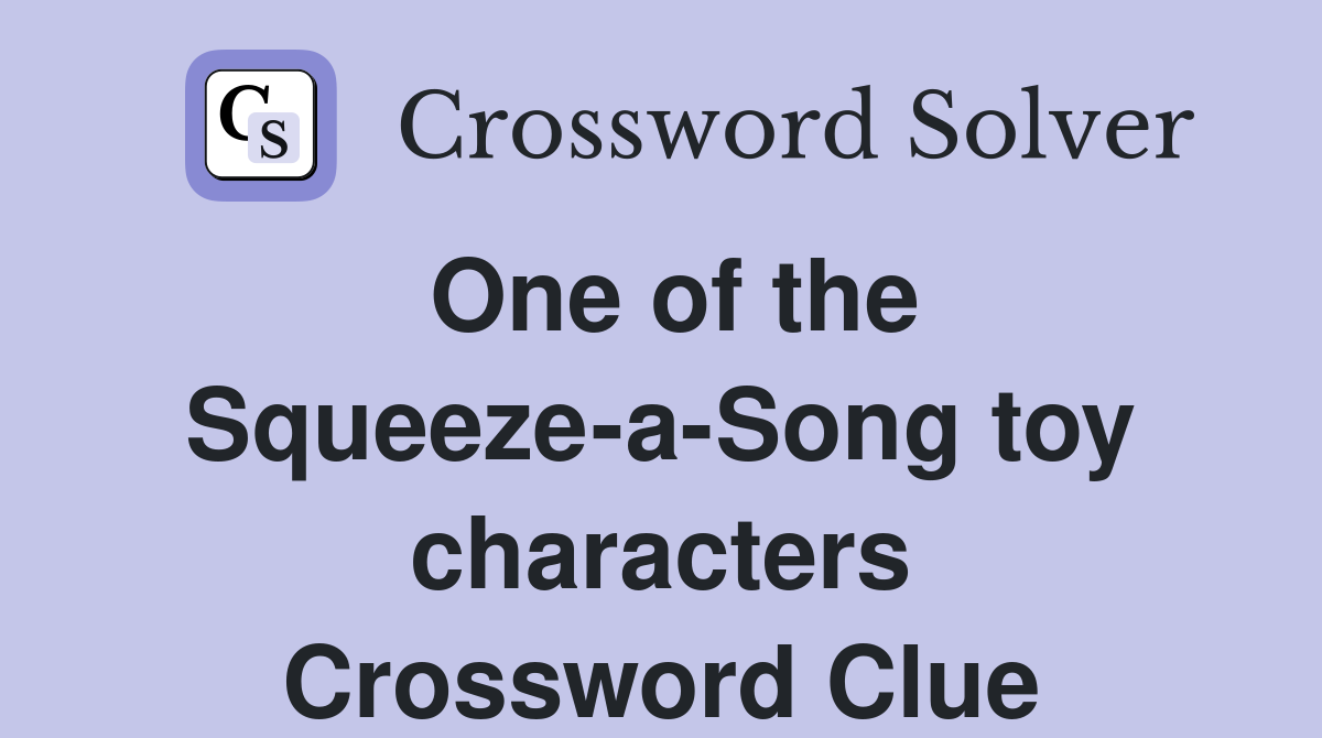 One of the Squeeze-a-Song toy characters Crossword Clue