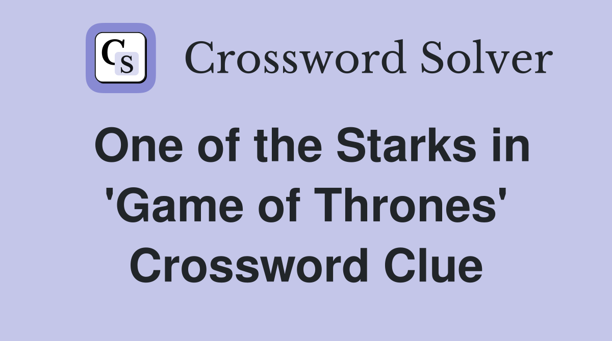 One of the Starks in 'Game of Thrones' Crossword Clue