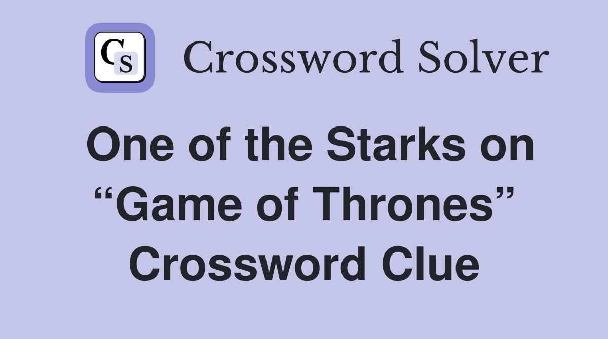 One of the Starks on “Game of Thrones” Crossword Clue