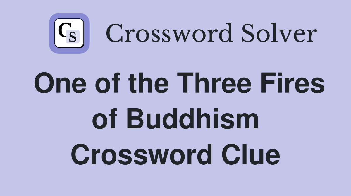 One of the Three Fires of Buddhism Crossword Clue