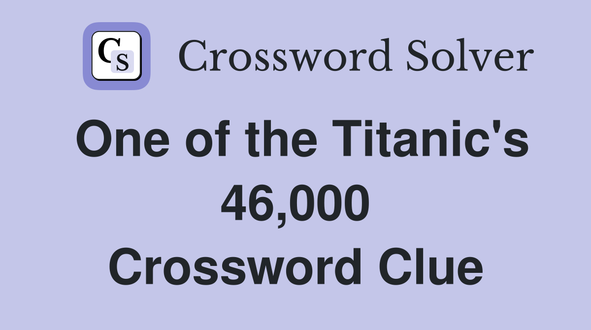 One of the Titanic's 46,000 Crossword Clue