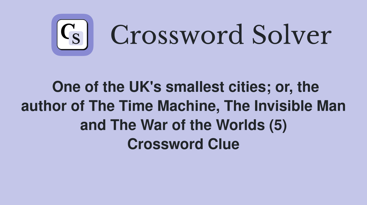 One of the UK's smallest cities; or, the author of The Time Machine, The Invisible Man and The War of the Worlds (5) Crossword Clue