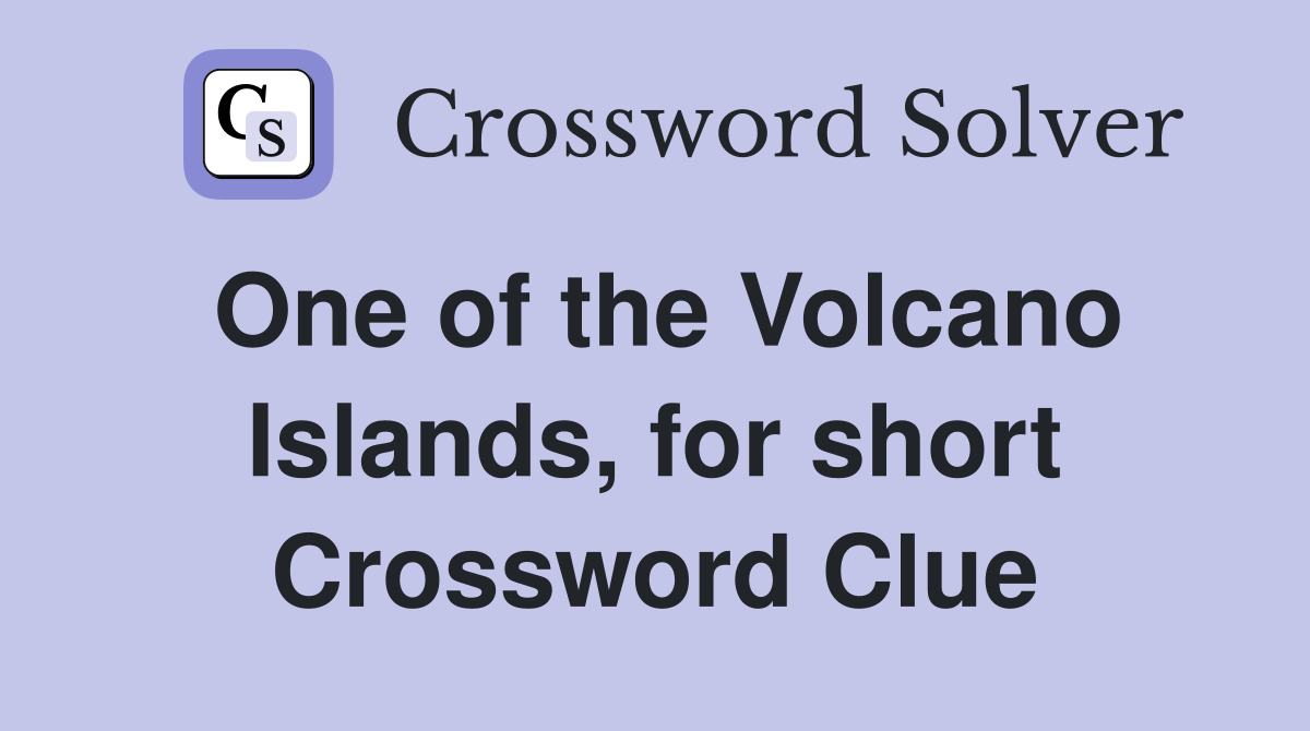 One of the Volcano Islands, for short Crossword Clue