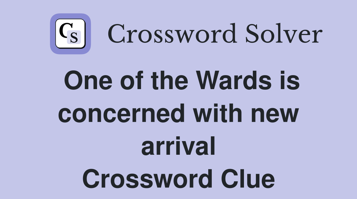 One of the Wards is concerned with new arrival Crossword Clue