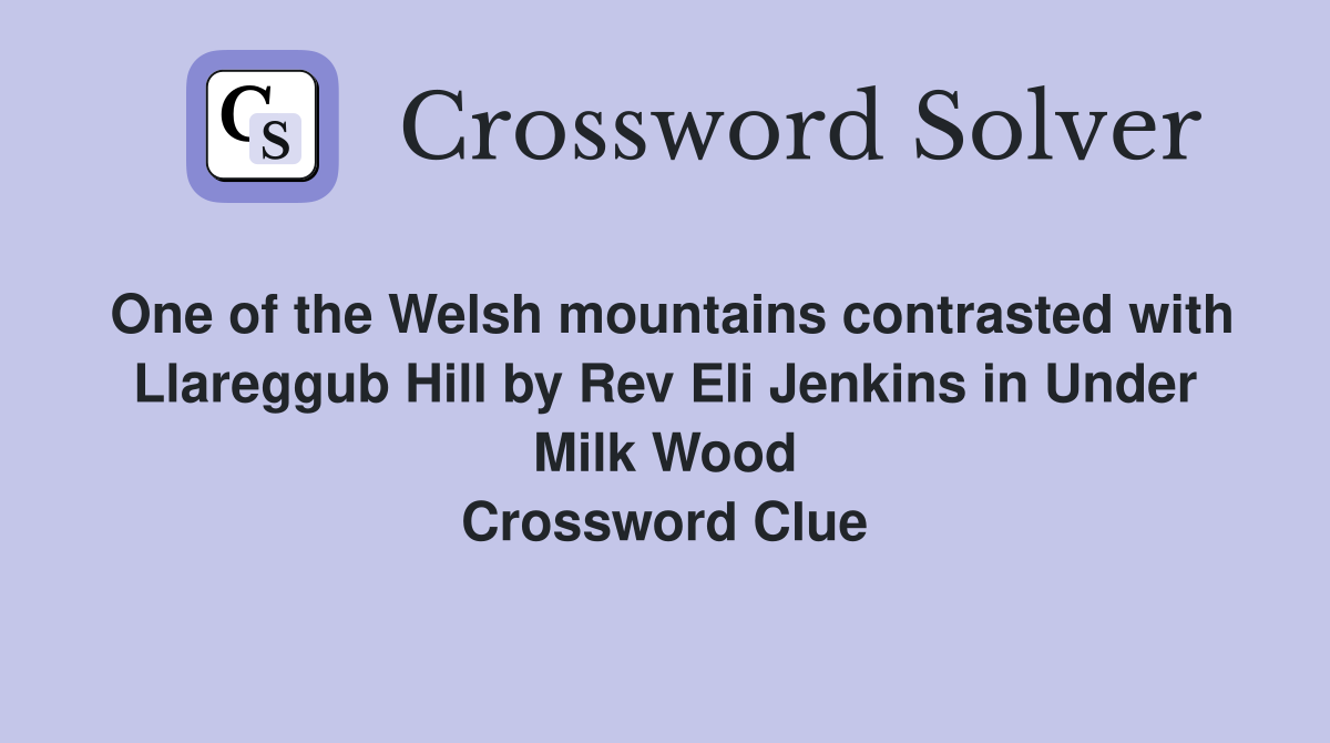 One of the Welsh mountains contrasted with Llareggub Hill by Rev Eli Jenkins in Under Milk Wood Crossword Clue