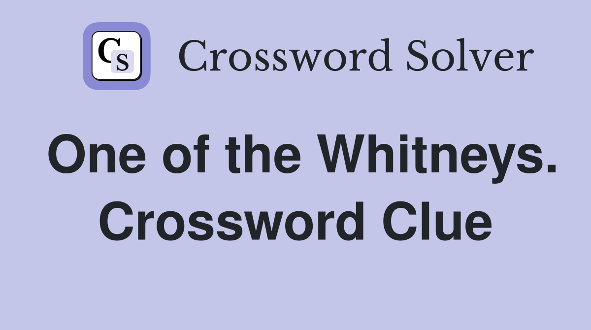 One of the Whitneys. Crossword Clue