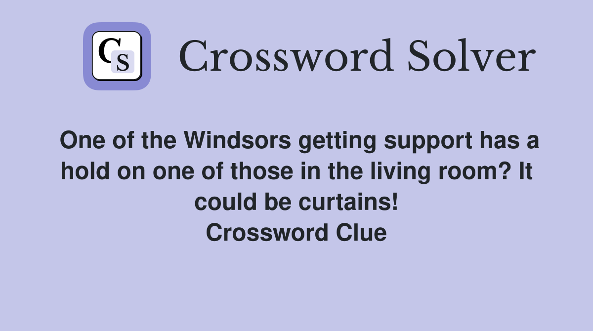 One of the Windsors getting support has a hold on one of those in the living room? It could be curtains! Crossword Clue