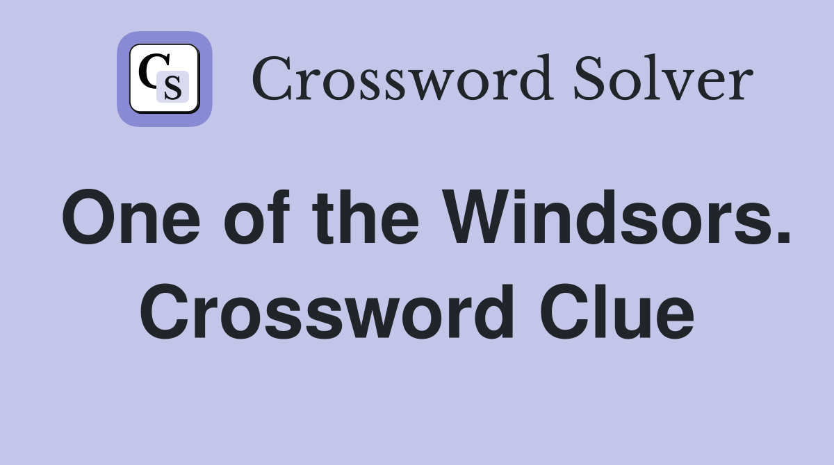 One of the Windsors. Crossword Clue