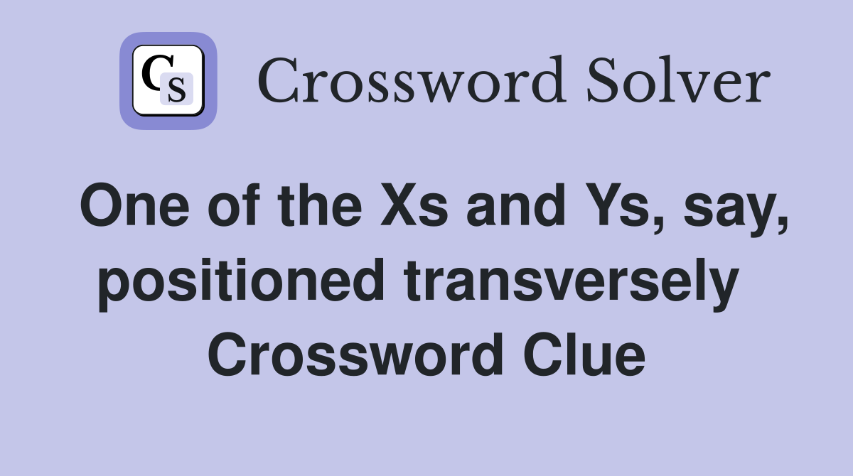 One of the Xs and Ys, say, positioned transversely  Crossword Clue