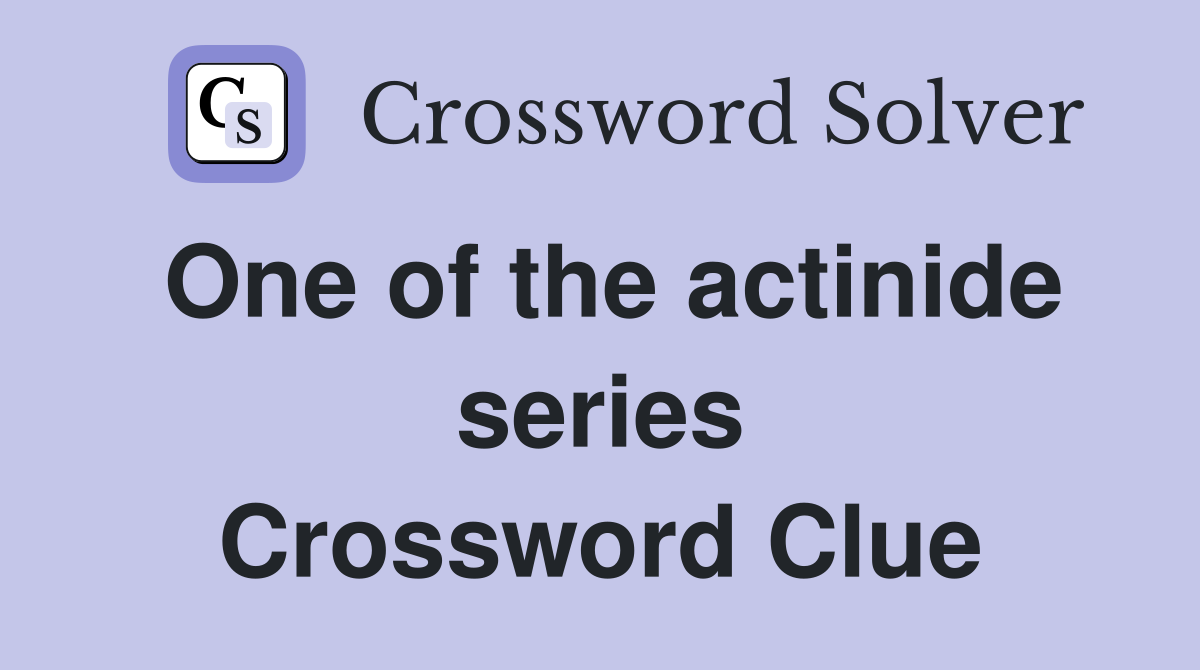 One of the actinide series Crossword Clue