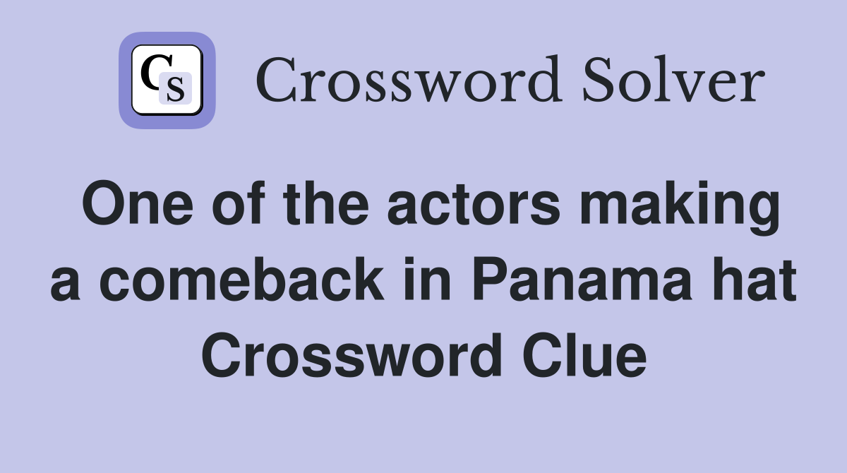 One of the actors making a comeback in Panama hat Crossword Clue