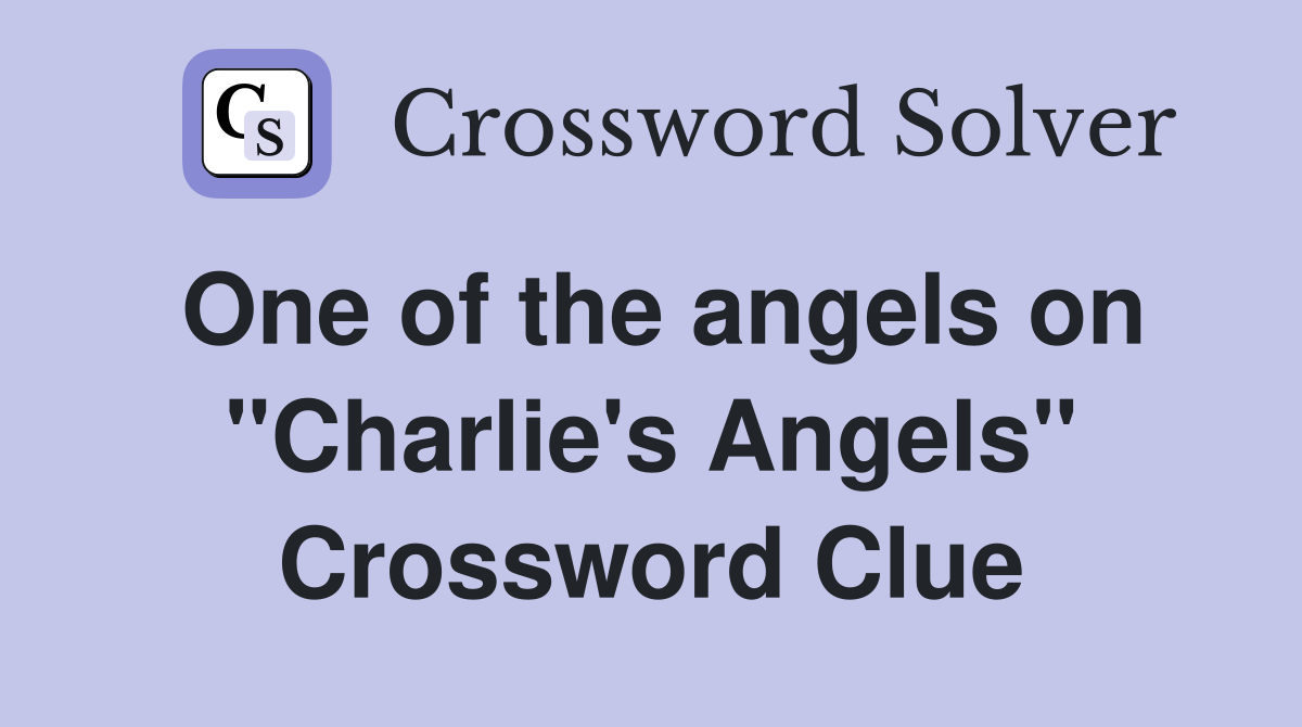 One of the angels on "Charlie's Angels" Crossword Clue