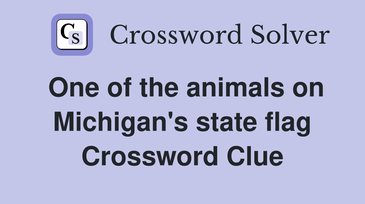 One of the animals on Michigan's state flag Crossword Clue