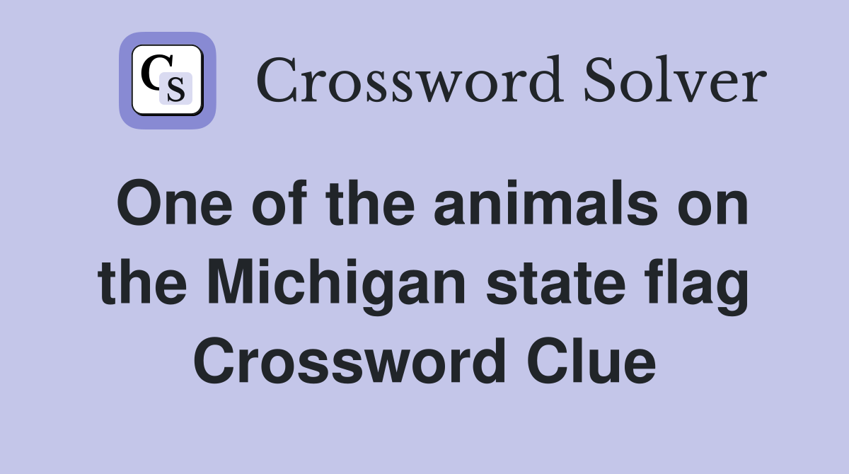 One of the animals on the Michigan state flag Crossword Clue