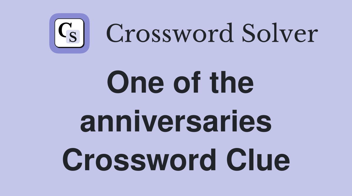 One of the anniversaries Crossword Clue