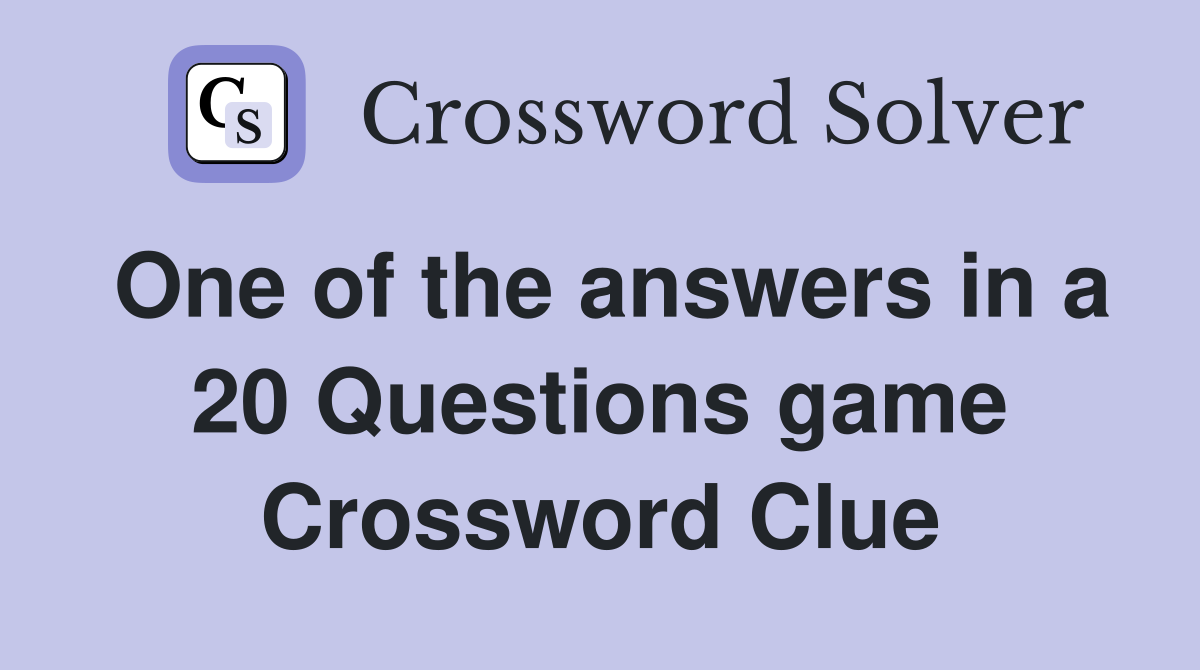 One of the answers in a 20 Questions game Crossword Clue