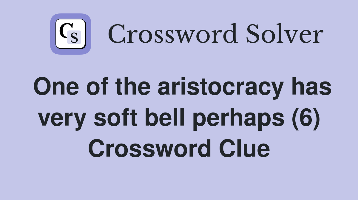 One of the aristocracy has very soft bell perhaps (6) Crossword Clue