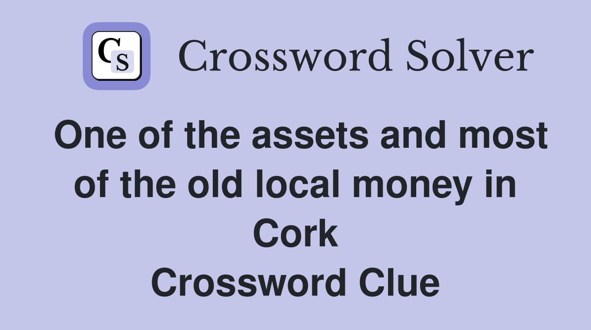 One of the assets and most of the old local money in Cork Crossword Clue