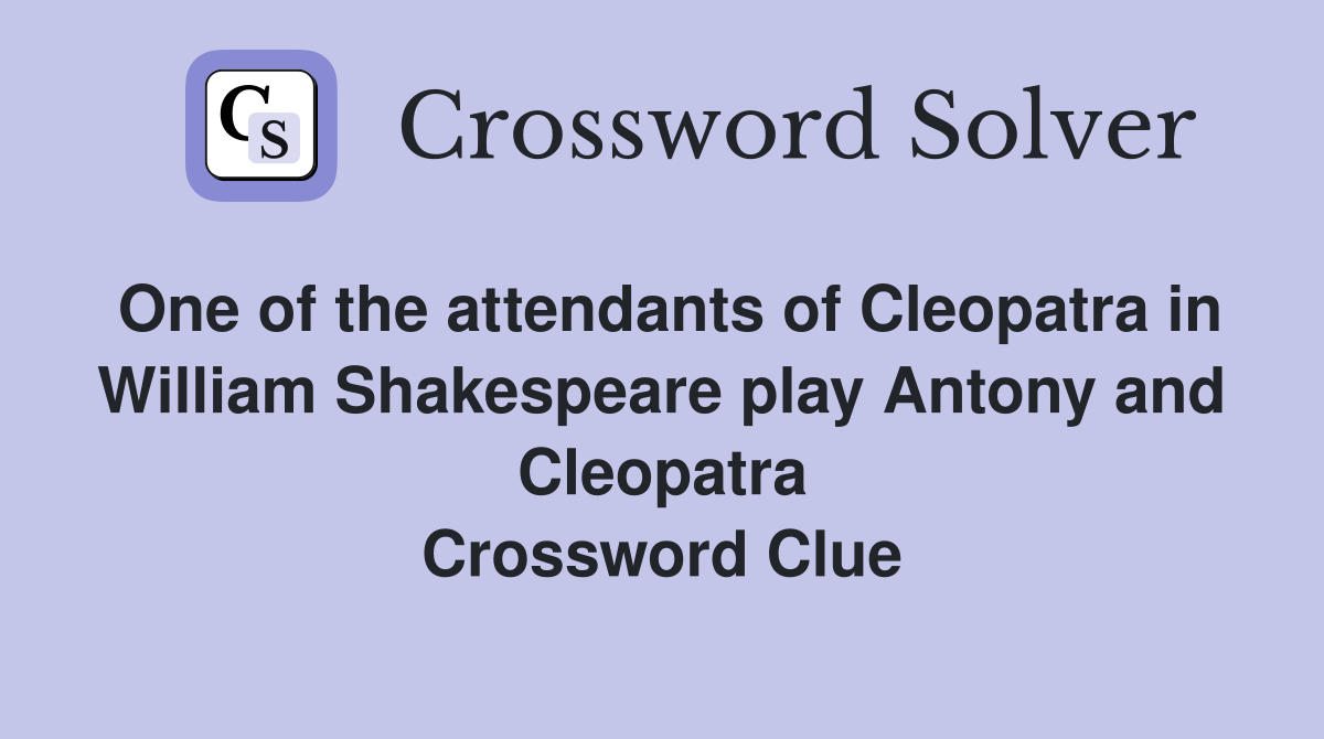 One of the attendants of Cleopatra in William Shakespeare play Antony and Cleopatra Crossword Clue