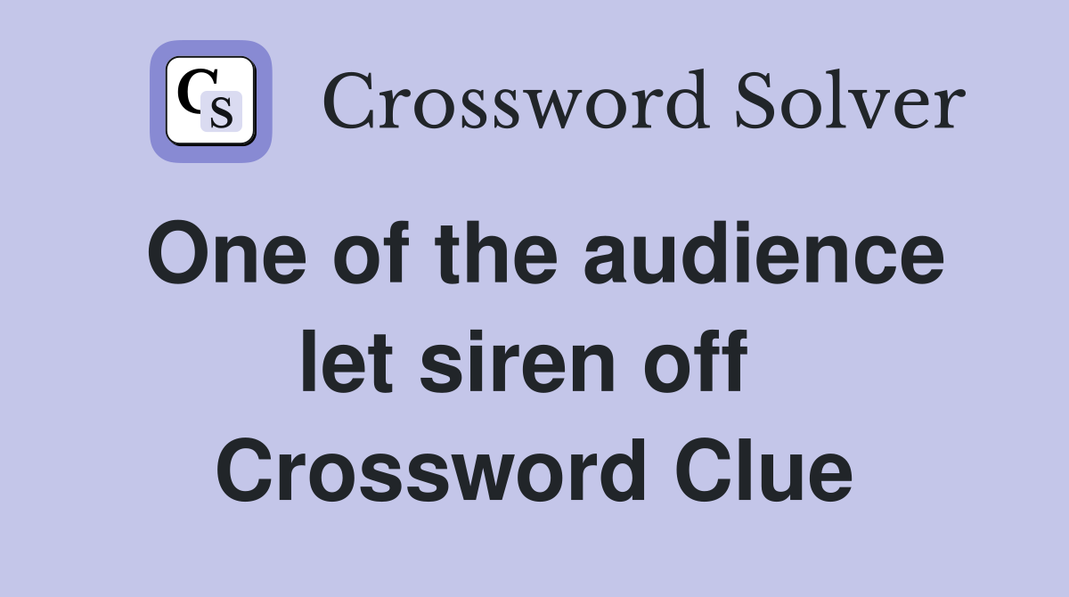 One of the audience let siren off  Crossword Clue