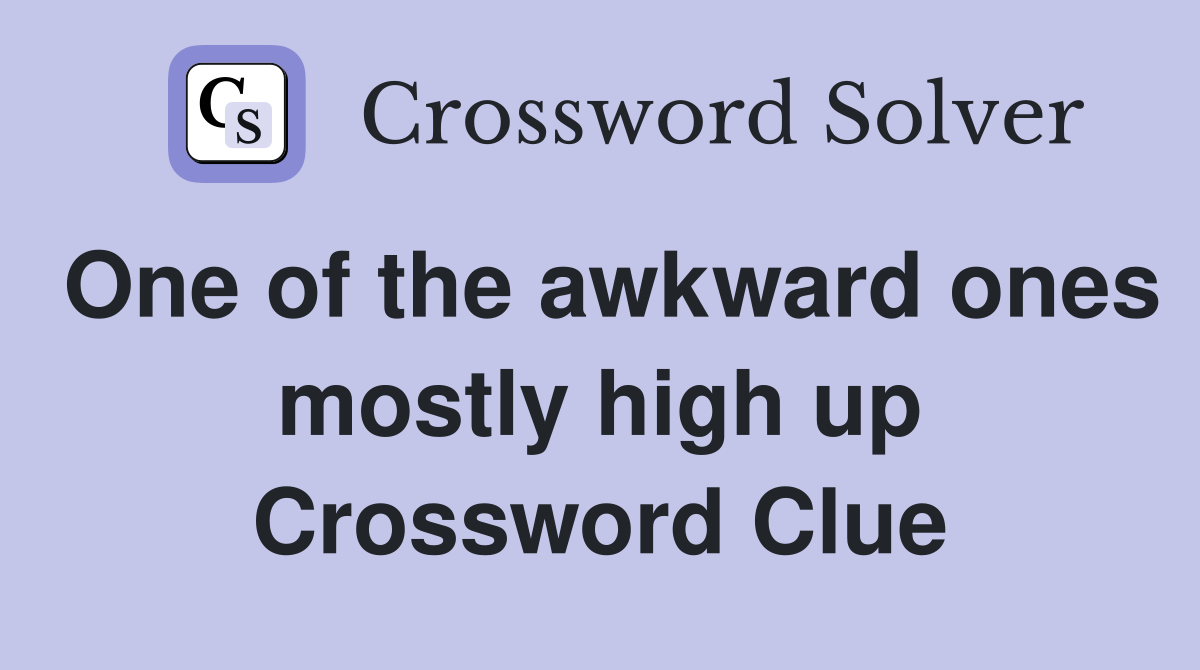One of the awkward ones mostly high up Crossword Clue