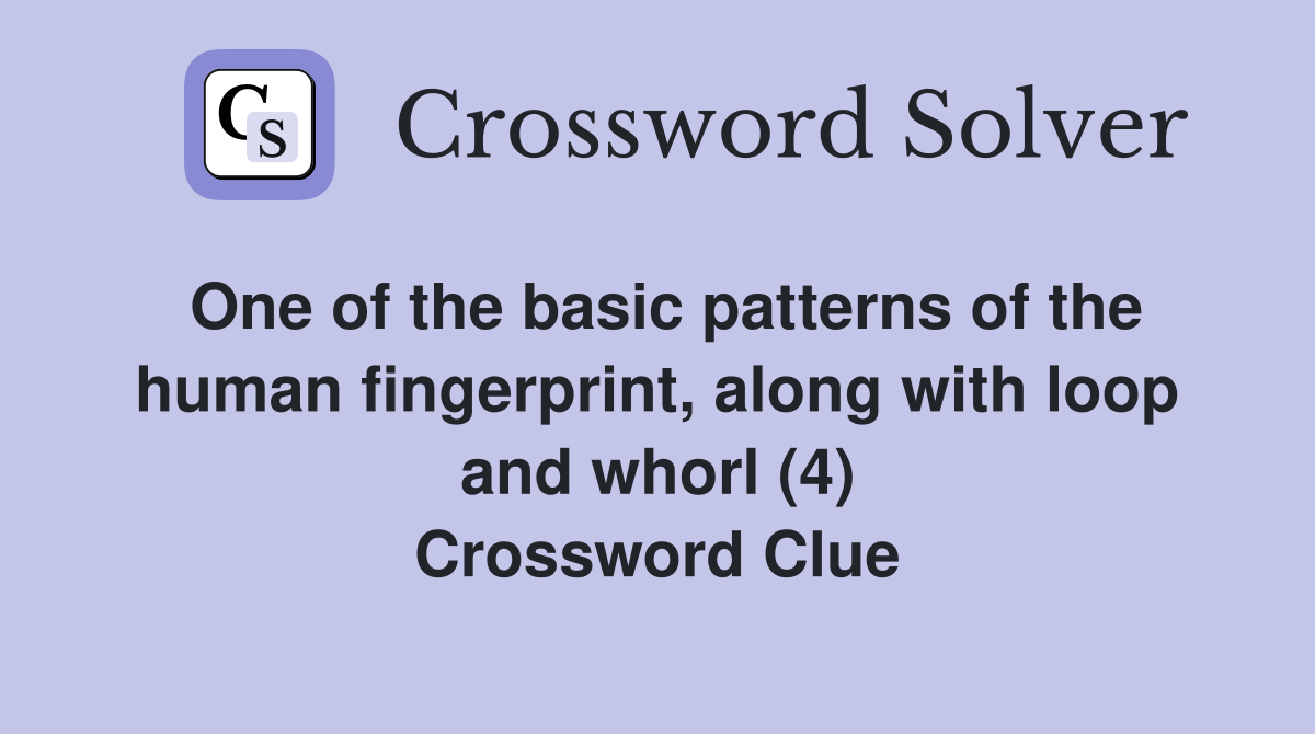 One of the basic patterns of the human fingerprint, along with loop and whorl (4) Crossword Clue