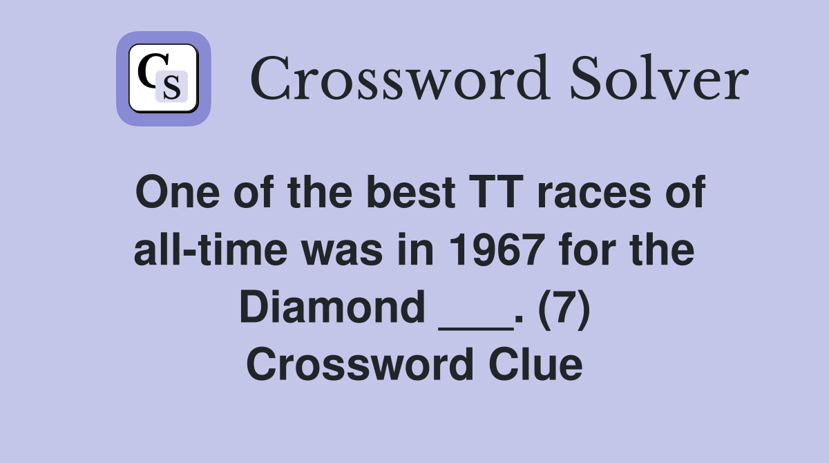 One of the best TT races of all-time was in 1967 for the Diamond ___. (7) Crossword Clue