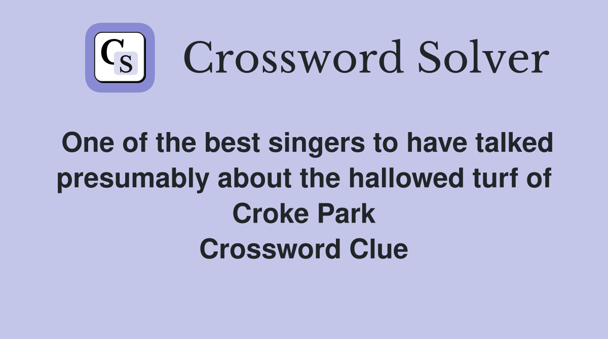 One of the best singers to have talked presumably about the hallowed turf of Croke Park Crossword Clue