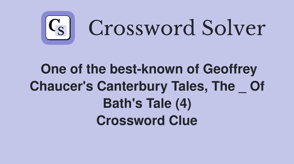 One of the best-known of Geoffrey Chaucer's Canterbury Tales, The _ Of Bath's Tale (4) Crossword Clue
