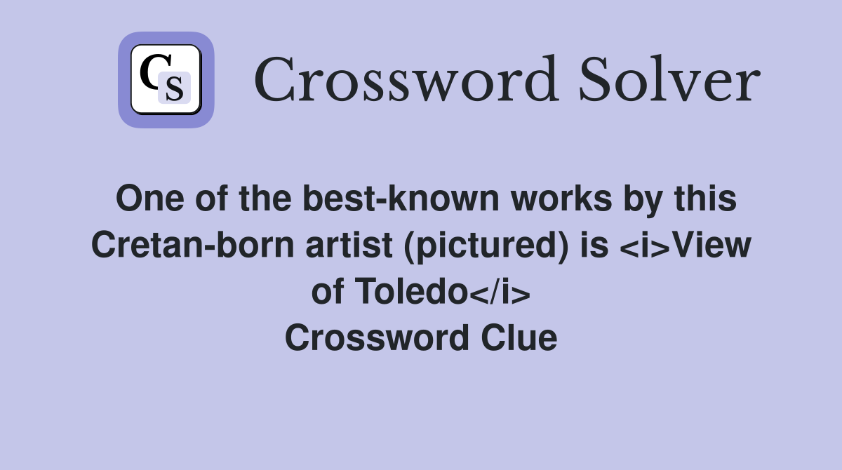 One of the best-known works by this Cretan-born artist (pictured) is <i>View of Toledo</i> Crossword Clue