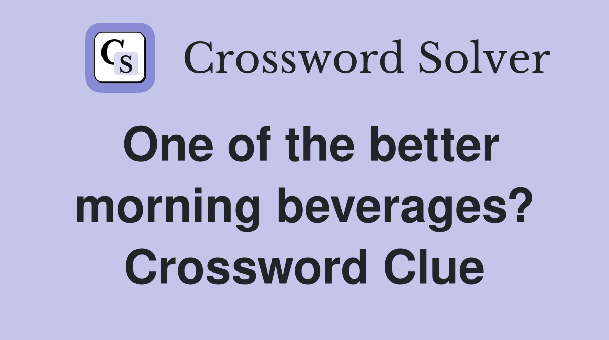 One of the better morning beverages? Crossword Clue