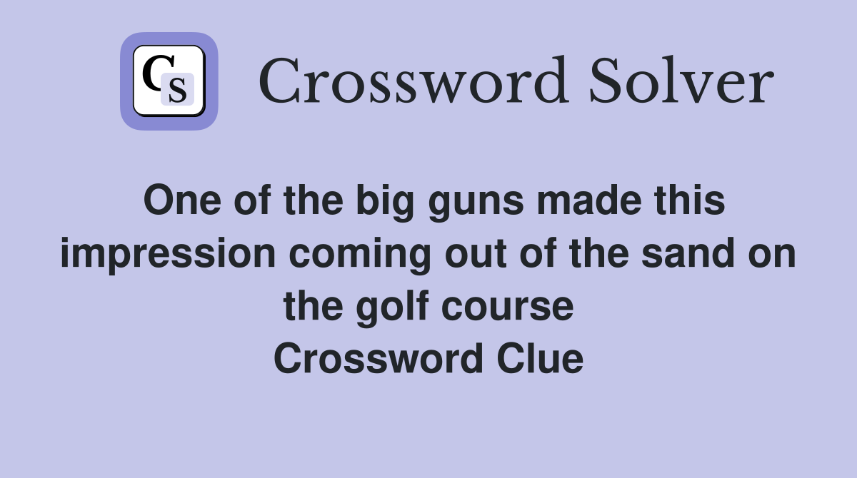 One of the big guns made this impression coming out of the sand on the golf course Crossword Clue