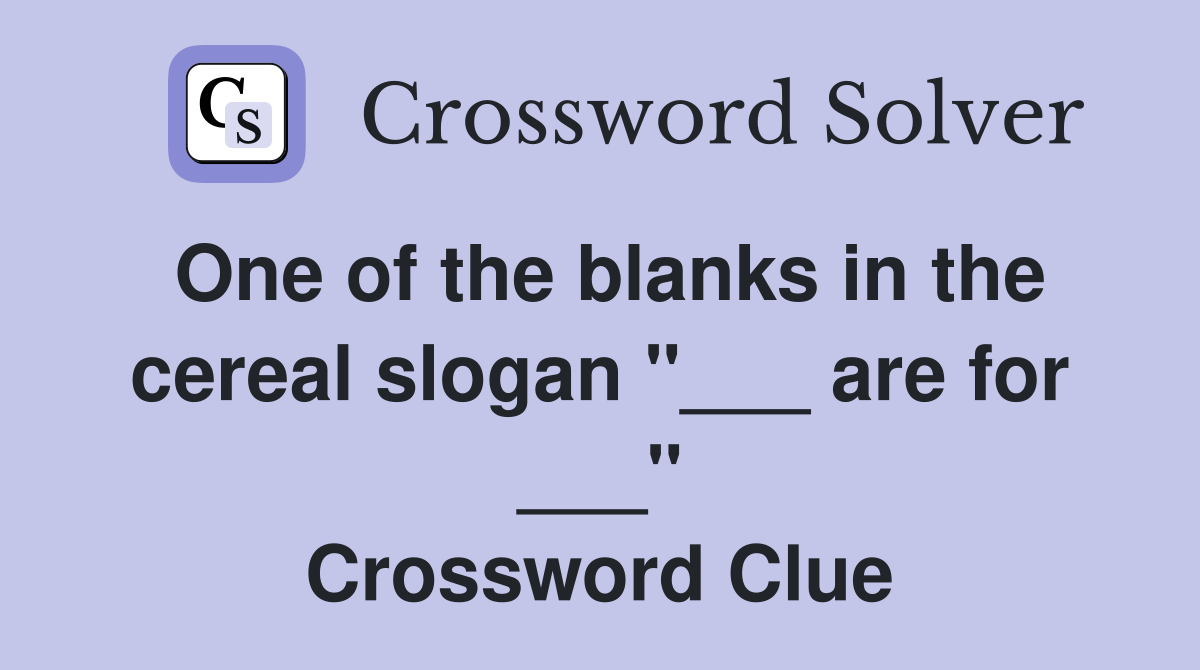 One of the blanks in the cereal slogan "___ are for ___" Crossword Clue