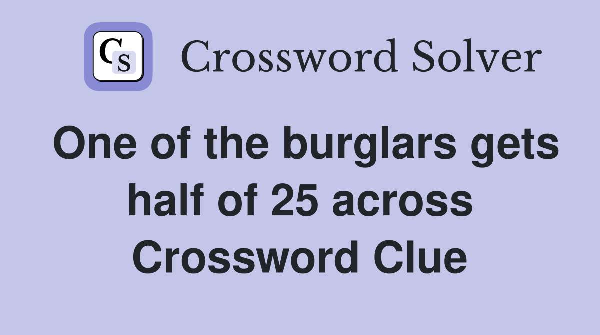 One of the burglars gets half of 25 across Crossword Clue